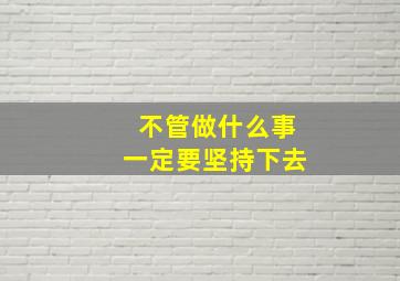 不管做什么事一定要坚持下去