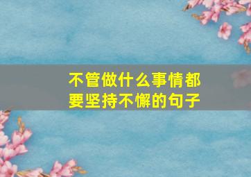 不管做什么事情都要坚持不懈的句子