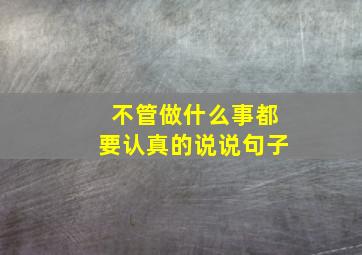 不管做什么事都要认真的说说句子