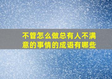 不管怎么做总有人不满意的事情的成语有哪些