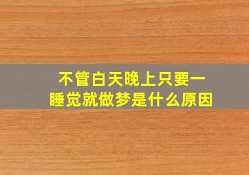 不管白天晚上只要一睡觉就做梦是什么原因