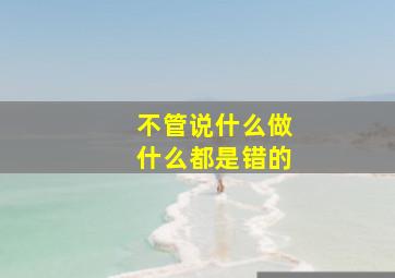 不管说什么做什么都是错的