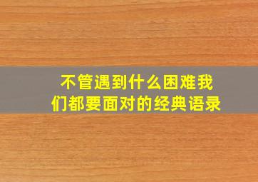 不管遇到什么困难我们都要面对的经典语录