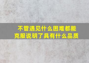 不管遇见什么困难都能克服说明了具有什么品质