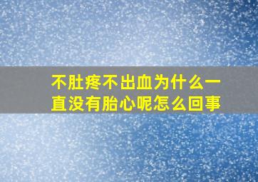 不肚疼不出血为什么一直没有胎心呢怎么回事