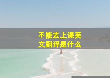 不能去上课英文翻译是什么