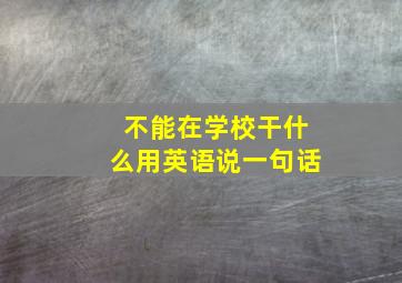 不能在学校干什么用英语说一句话