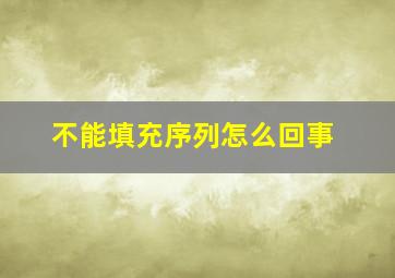 不能填充序列怎么回事