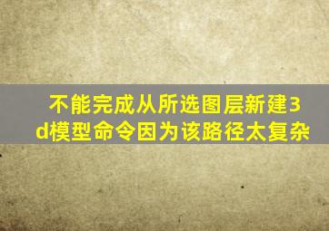 不能完成从所选图层新建3d模型命令因为该路径太复杂