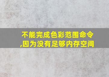 不能完成色彩范围命令,因为没有足够内存空间