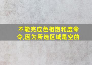 不能完成色相饱和度命令,因为所选区域是空的