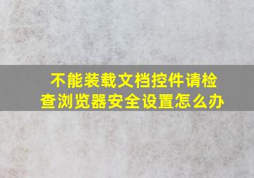 不能装载文档控件请检查浏览器安全设置怎么办