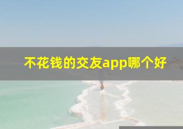 不花钱的交友app哪个好