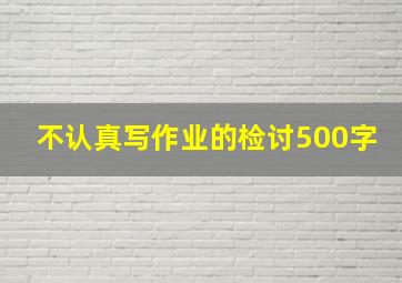 不认真写作业的检讨500字