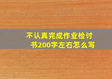 不认真完成作业检讨书200字左右怎么写