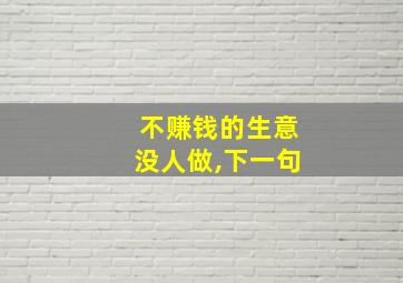 不赚钱的生意没人做,下一句