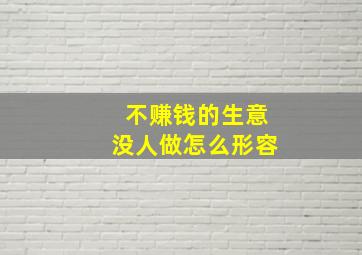 不赚钱的生意没人做怎么形容