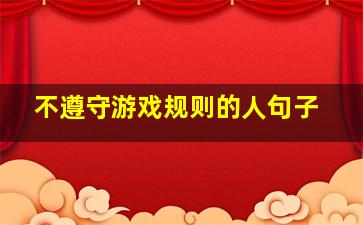 不遵守游戏规则的人句子