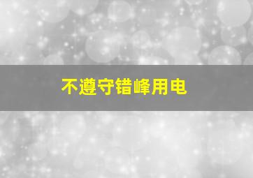 不遵守错峰用电