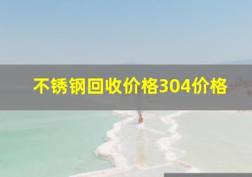 不锈钢回收价格304价格