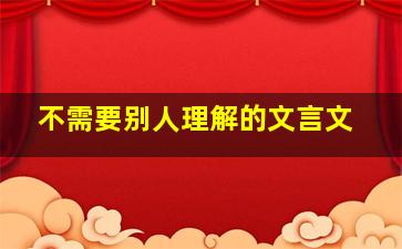 不需要别人理解的文言文