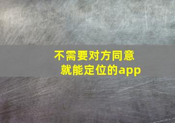 不需要对方同意就能定位的app