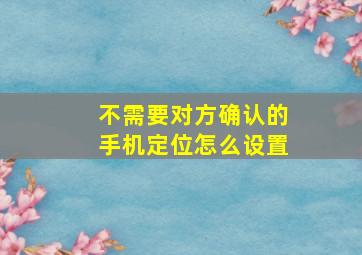 不需要对方确认的手机定位怎么设置