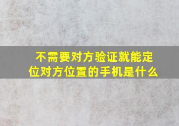 不需要对方验证就能定位对方位置的手机是什么