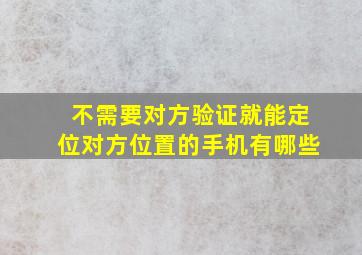 不需要对方验证就能定位对方位置的手机有哪些