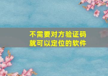 不需要对方验证码就可以定位的软件