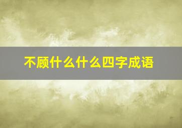 不顾什么什么四字成语