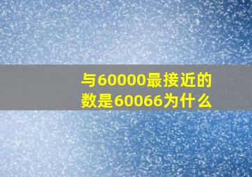 与60000最接近的数是60066为什么