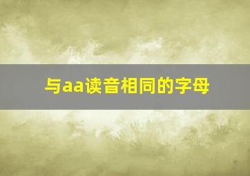 与aa读音相同的字母