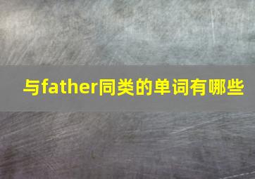 与father同类的单词有哪些