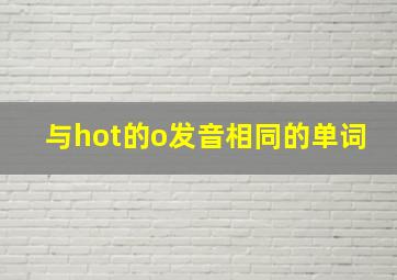 与hot的o发音相同的单词