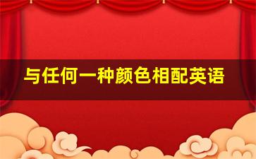 与任何一种颜色相配英语