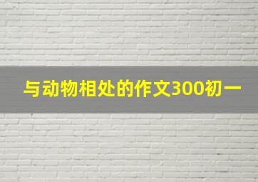 与动物相处的作文300初一