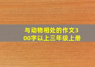 与动物相处的作文300字以上三年级上册