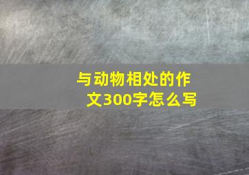 与动物相处的作文300字怎么写