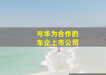 与华为合作的车企上市公司