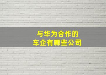 与华为合作的车企有哪些公司