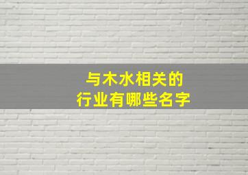 与木水相关的行业有哪些名字