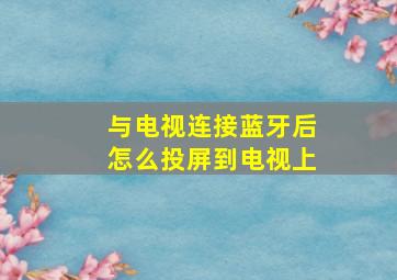 与电视连接蓝牙后怎么投屏到电视上