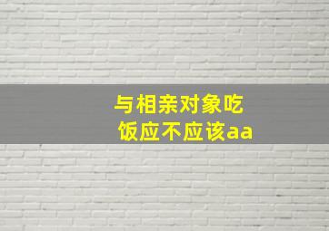 与相亲对象吃饭应不应该aa