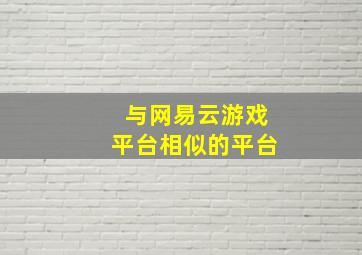 与网易云游戏平台相似的平台