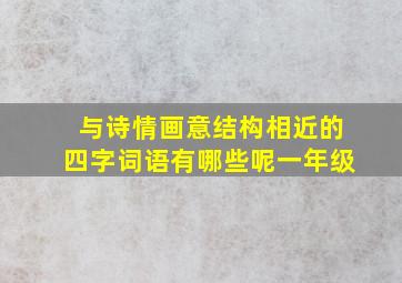 与诗情画意结构相近的四字词语有哪些呢一年级