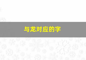 与龙对应的字