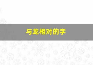 与龙相对的字