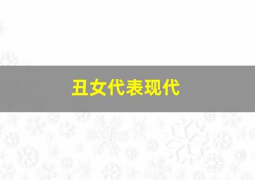 丑女代表现代