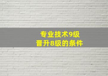 专业技术9级晋升8级的条件